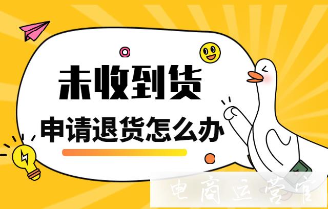 淘寶售后退換貨常見(jiàn)問(wèn)題：客戶(hù)未收到貨-申請(qǐng)退貨怎么辦?